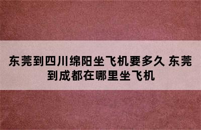 东莞到四川绵阳坐飞机要多久 东莞到成都在哪里坐飞机